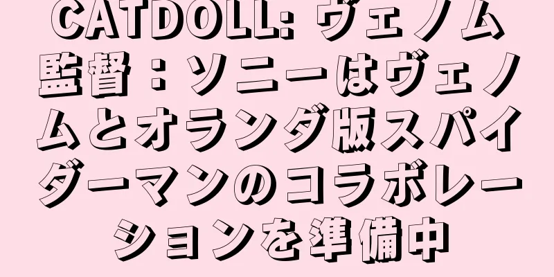 CATDOLL: ヴェノム監督：ソニーはヴェノムとオランダ版スパイダーマンのコラボレーションを準備中