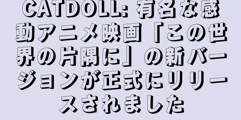 CATDOLL: 有名な感動アニメ映画「この世界の片隅に」の新バージョンが正式にリリースされました