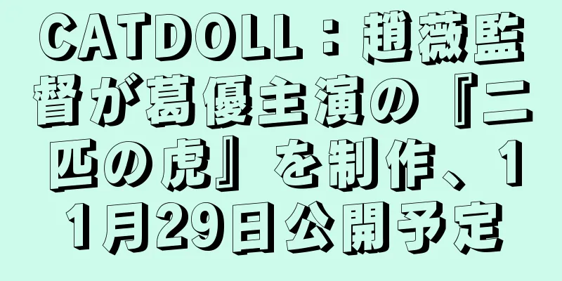 CATDOLL：趙薇監督が葛優主演の『二匹の虎』を制作、11月29日公開予定