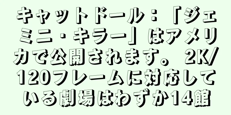 キャットドール：「ジェミニ・キラー」はアメリカで公開されます。 2K/120フレームに対応している劇場はわずか14館