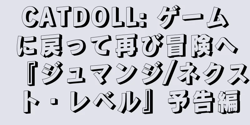 CATDOLL: ゲームに戻って再び冒険へ『ジュマンジ/ネクスト・レベル』予告編