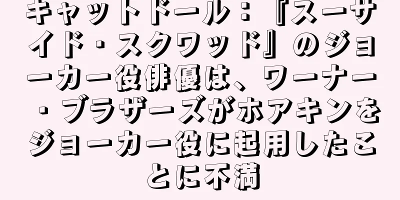 キャットドール：『スーサイド・スクワッド』のジョーカー役俳優は、ワーナー・ブラザーズがホアキンをジョーカー役に起用したことに不満