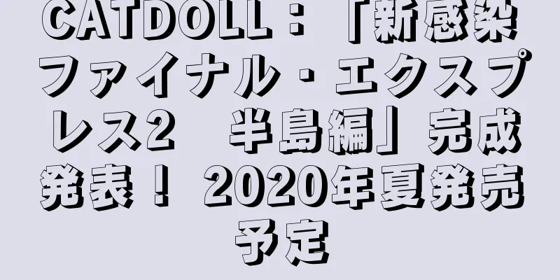 CATDOLL：「新感染　ファイナル・エクスプレス2　半島編」完成発表！ 2020年夏発売予定