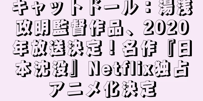 キャットドール：湯浅政明監督作品、2020年放送決定！名作『日本沈没』Netflix独占アニメ化決定