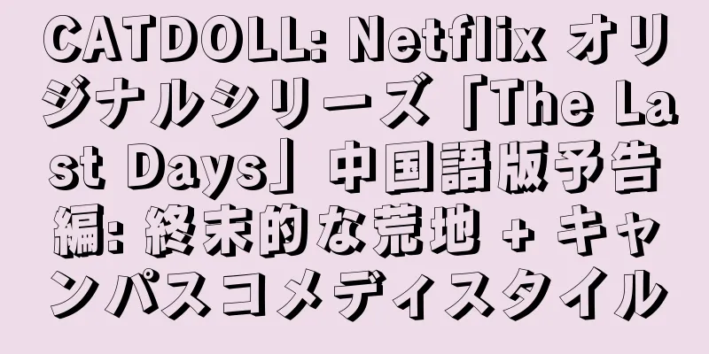 CATDOLL: Netflix オリジナルシリーズ「The Last Days」中国語版予告編: 終末的な荒地 + キャンパスコメディスタイル