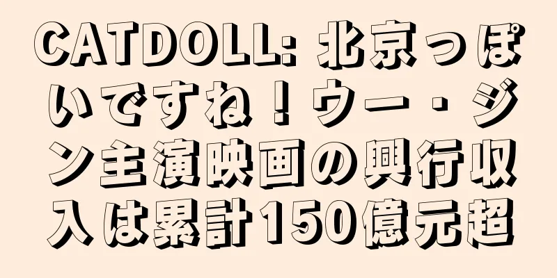 CATDOLL: 北京っぽいですね！ウー・ジン主演映画の興行収入は累計150億元超
