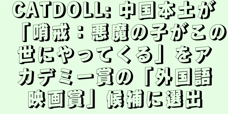 CATDOLL: 中国本土が「哨戒：悪魔の子がこの世にやってくる」をアカデミー賞の「外国語映画賞」候補に選出