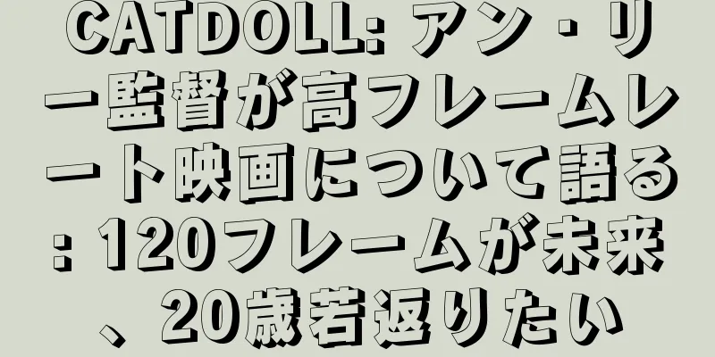 CATDOLL: アン・リー監督が高フレームレート映画について語る: 120フレームが未来、20歳若返りたい