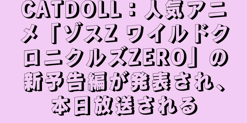 CATDOLL：人気アニメ「ゾスZ ワイルドクロニクルズZERO」の新予告編が発表され、本日放送される