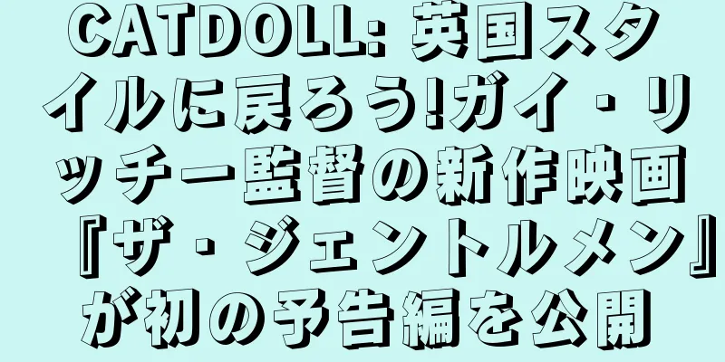 CATDOLL: 英国スタイルに戻ろう!ガイ・リッチー監督の新作映画『ザ・ジェントルメン』が初の予告編を公開
