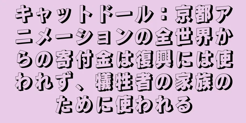 キャットドール：京都アニメーションの全世界からの寄付金は復興には使われず、犠牲者の家族のために使われる