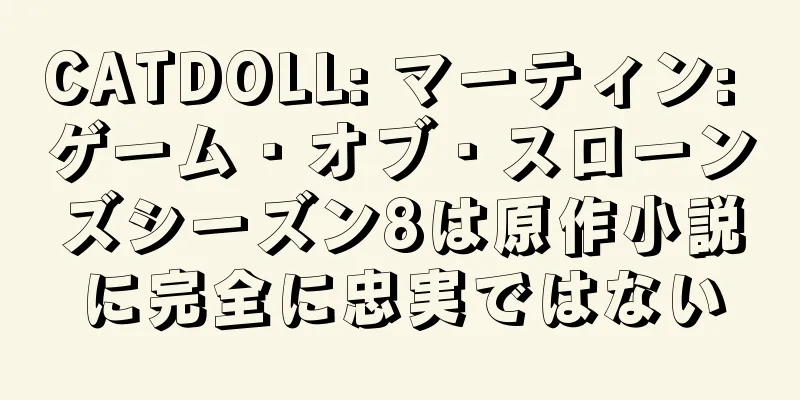 CATDOLL: マーティン: ゲーム・オブ・スローンズシーズン8は原作小説に完全に忠実ではない