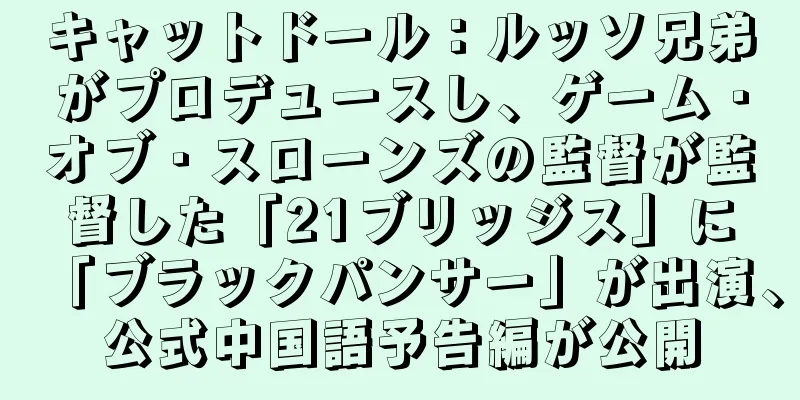 キャットドール：ルッソ兄弟がプロデュースし、ゲーム・オブ・スローンズの監督が監督した「21ブリッジス」に「ブラックパンサー」が出演、公式中国語予告編が公開