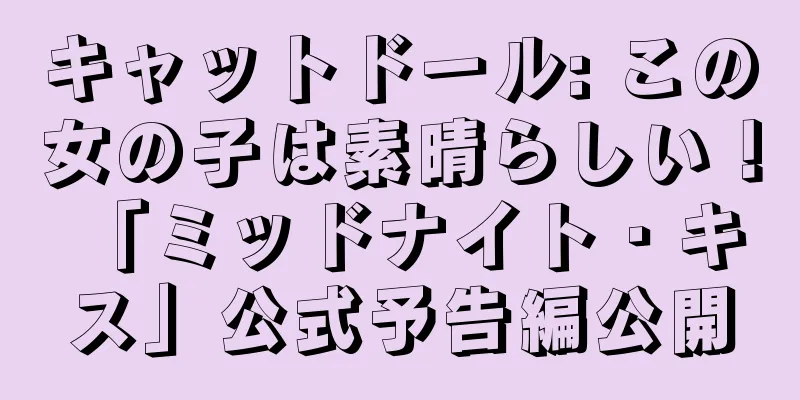 キャットドール: この女の子は素晴らしい！ 「ミッドナイト・キス」公式予告編公開