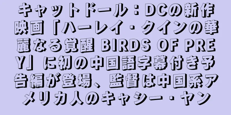 キャットドール：DCの新作映画「ハーレイ・クインの華麗なる覚醒 BIRDS OF PREY」に初の中国語字幕付き予告編が登場、監督は中国系アメリカ人のキャシー・ヤン