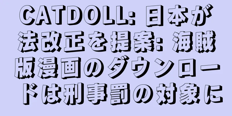 CATDOLL: 日本が法改正を提案: 海賊版漫画のダウンロードは刑事罰の対象に