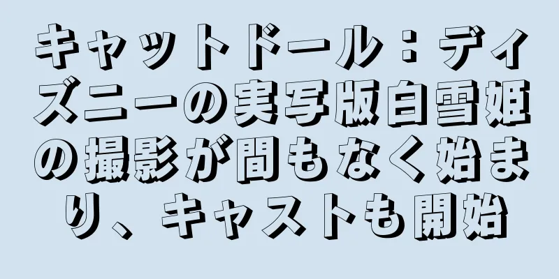 キャットドール：ディズニーの実写版白雪姫の撮影が間もなく始まり、キャストも開始