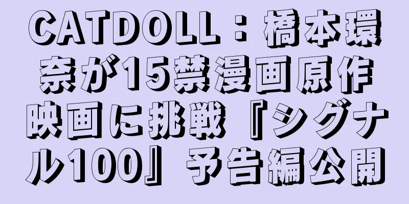 CATDOLL：橋本環奈が15禁漫画原作映画に挑戦『シグナル100』予告編公開