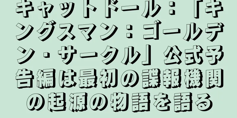 キャットドール：「キングスマン：ゴールデン・サークル」公式予告編は最初の諜報機関の起源の物語を語る