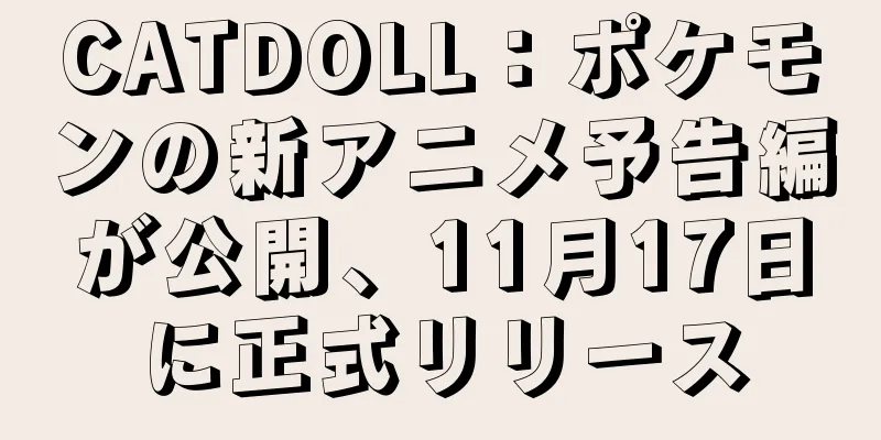CATDOLL：ポケモンの新アニメ予告編が公開、11月17日に正式リリース
