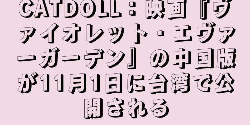 CATDOLL：映画『ヴァイオレット・エヴァーガーデン』の中国版が11月1日に台湾で公開される