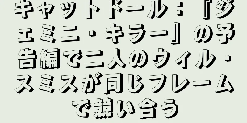 キャットドール：『ジェミニ・キラー』の予告編で二人のウィル・スミスが同じフレームで競い合う