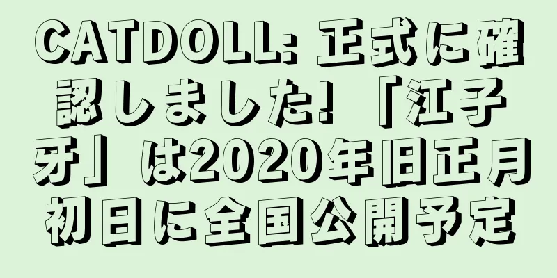 CATDOLL: 正式に確認しました! 「江子牙」は2020年旧正月初日に全国公開予定