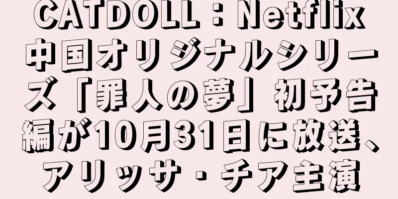 CATDOLL：Netflix中国オリジナルシリーズ「罪人の夢」初予告編が10月31日に放送、アリッサ・チア主演