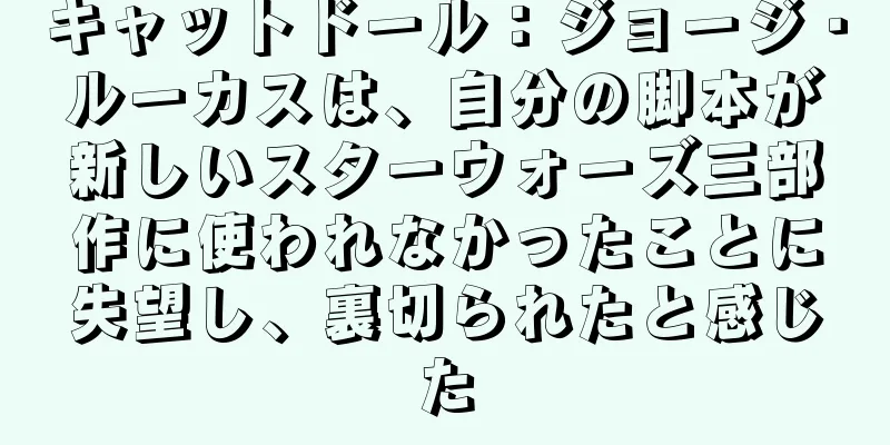 キャットドール：ジョージ・ルーカスは、自分の脚本が新しいスターウォーズ三部作に使われなかったことに失望し、裏切られたと感じた