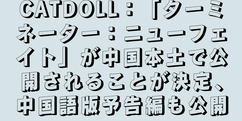 CATDOLL：「ターミネーター：ニューフェイト」が中国本土で公開されることが決定、中国語版予告編も公開
