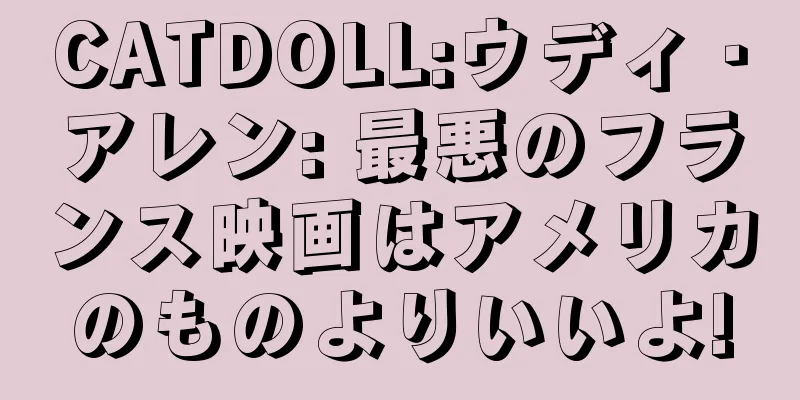 CATDOLL:ウディ・アレン: 最悪のフランス映画はアメリカのものよりいいよ!