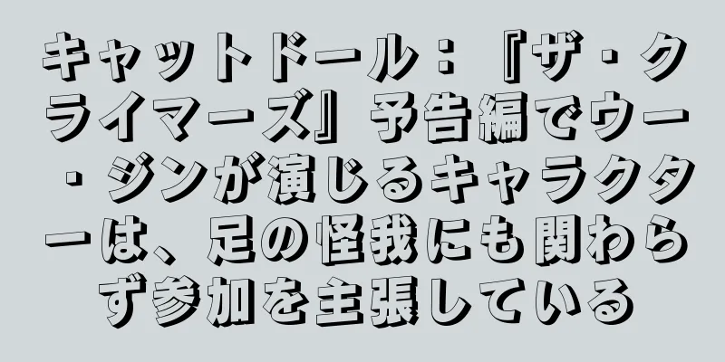 キャットドール：『ザ・クライマーズ』予告編でウー・ジンが演じるキャラクターは、足の怪我にも関わらず参加を主張している