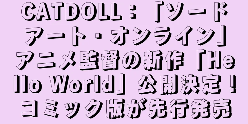 CATDOLL：「ソードアート・オンライン」アニメ監督の新作「Hello World」公開決定！コミック版が先行発売