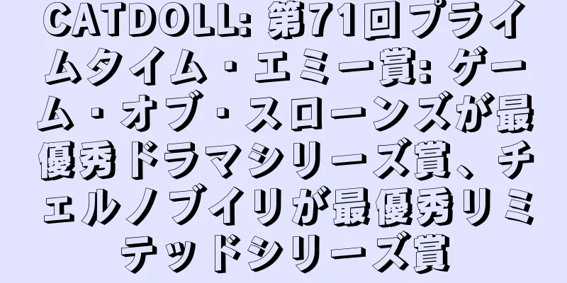 CATDOLL: 第71回プライムタイム・エミー賞: ゲーム・オブ・スローンズが最優秀ドラマシリーズ賞、チェルノブイリが最優秀リミテッドシリーズ賞