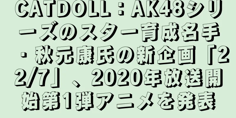 CATDOLL：AK48シリーズのスター育成名手・秋元康氏の新企画「22/7」、2020年放送開始第1弾アニメを発表