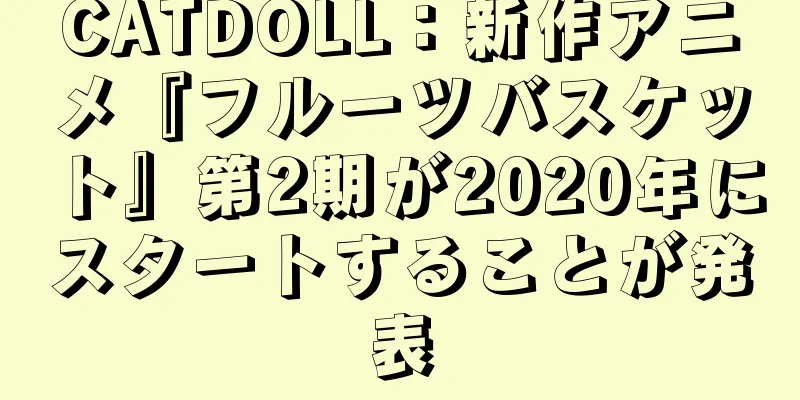 CATDOLL：新作アニメ『フルーツバスケット』第2期が2020年にスタートすることが発表