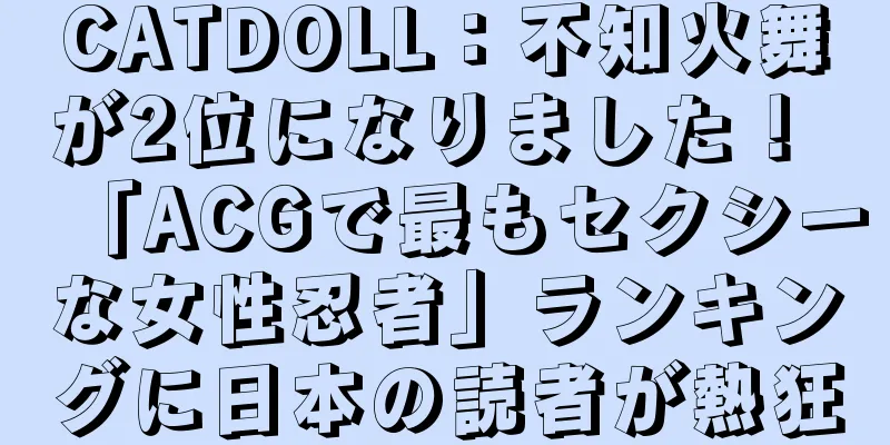 CATDOLL：不知火舞が2位になりました！ 「ACGで最もセクシーな女性忍者」ランキングに日本の読者が熱狂