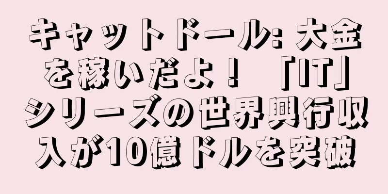 キャットドール: 大金を稼いだよ！ 「IT」シリーズの世界興行収入が10億ドルを突破