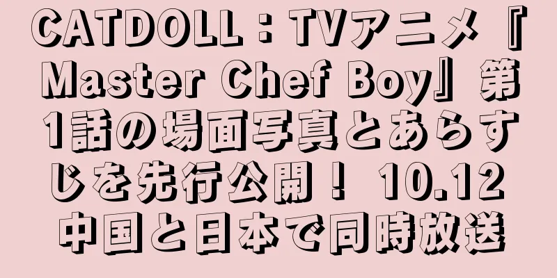 CATDOLL：TVアニメ『Master Chef Boy』第1話の場面写真とあらすじを先行公開！ 10.12 中国と日本で同時放送
