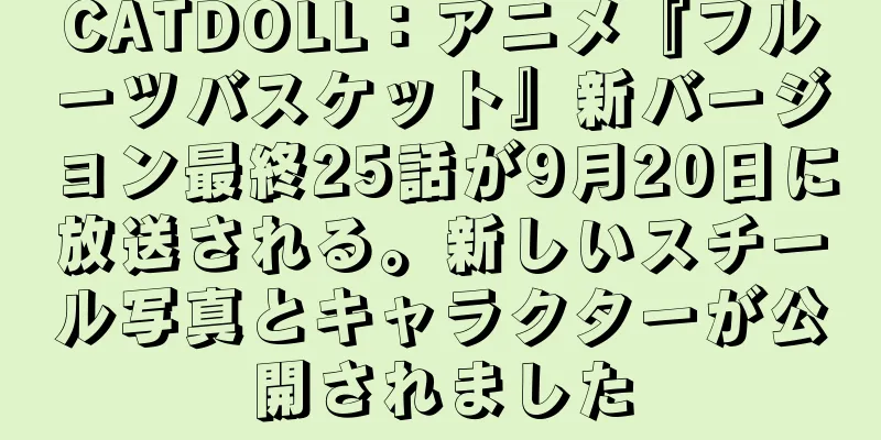 CATDOLL：アニメ『フルーツバスケット』新バージョン最終25話が9月20日に放送される。新しいスチール写真とキャラクターが公開されました