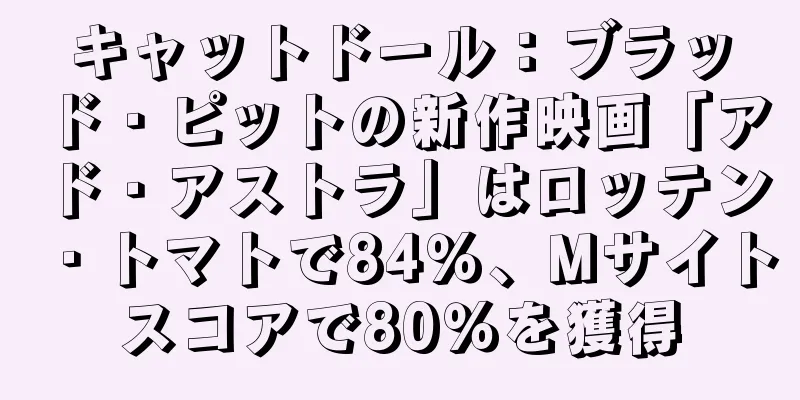 キャットドール：ブラッド・ピットの新作映画「アド・アストラ」はロッテン・トマトで84％、Mサイトスコアで80％を獲得