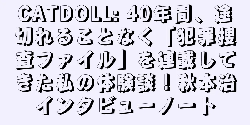 CATDOLL: 40年間、途切れることなく「犯罪捜査ファイル」を連載してきた私の体験談！秋本治インタビューノート