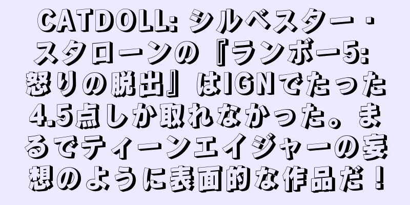 CATDOLL: シルベスター・スタローンの『ランボー5: 怒りの脱出』はIGNでたった4.5点しか取れなかった。まるでティーンエイジャーの妄想のように表面的な作品だ！