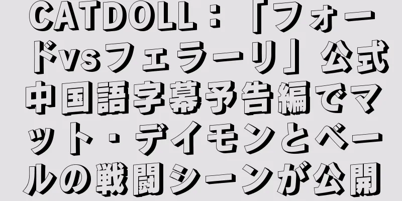 CATDOLL：「フォードvsフェラーリ」公式中国語字幕予告編でマット・デイモンとベールの戦闘シーンが公開