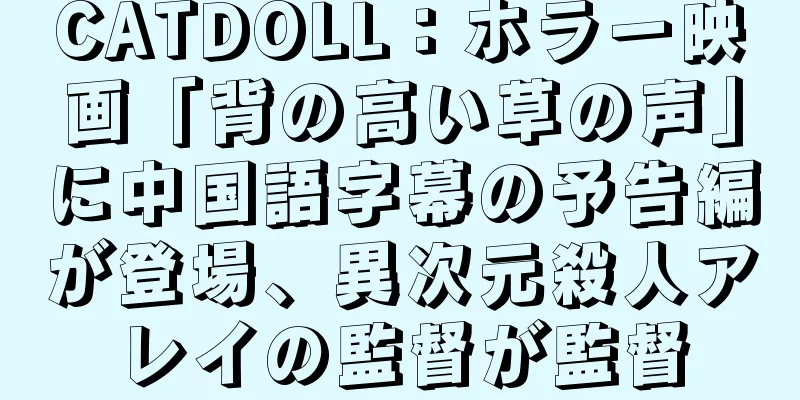 CATDOLL：ホラー映画「背の高い草の声」に中国語字幕の予告編が登場、異次元殺人アレイの監督が監督