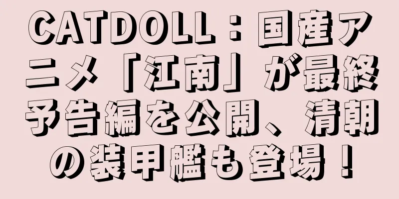 CATDOLL：国産アニメ「江南」が最終予告編を公開、清朝の装甲艦も登場！