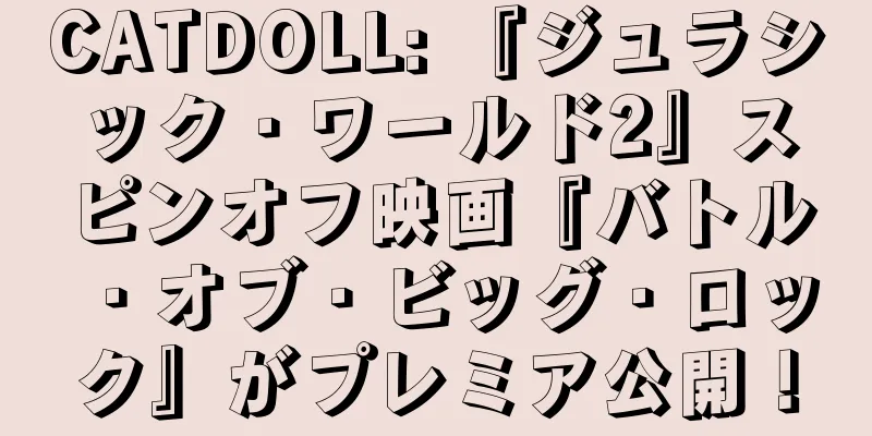 CATDOLL: 『ジュラシック・ワールド2』スピンオフ映画『バトル・オブ・ビッグ・ロック』がプレミア公開！