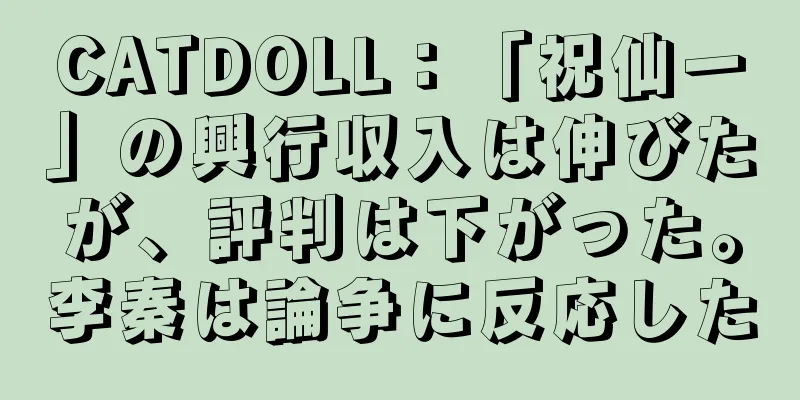 CATDOLL：「祝仙一」の興行収入は伸びたが、評判は下がった。李秦は論争に反応した
