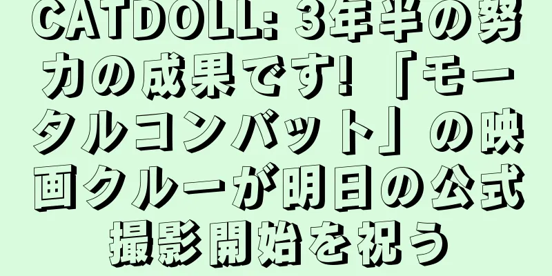 CATDOLL: 3年半の努力の成果です! 「モータルコンバット」の映画クルーが明日の公式撮影開始を祝う