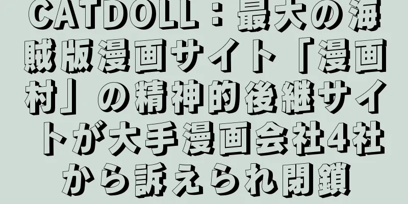 CATDOLL：最大の海賊版漫画サイト「漫画村」の精神的後継サイトが大手漫画会社4社から訴えられ閉鎖